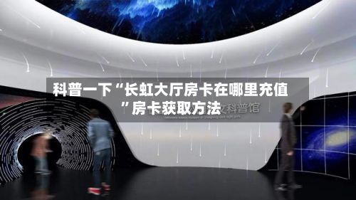 科普一下“长虹大厅房卡在哪里充值”房卡获取方法-第3张图片
