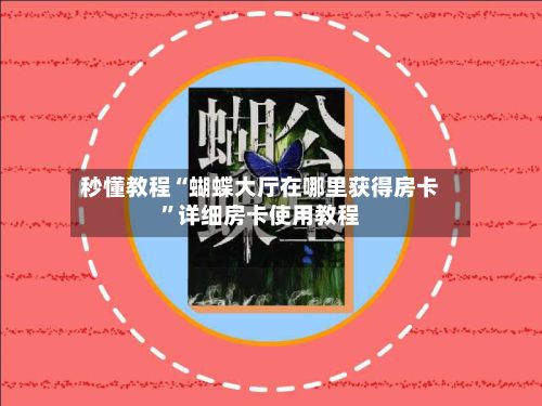 秒懂教程“蝴蝶大厅在哪里获得房卡”详细房卡使用教程-第3张图片