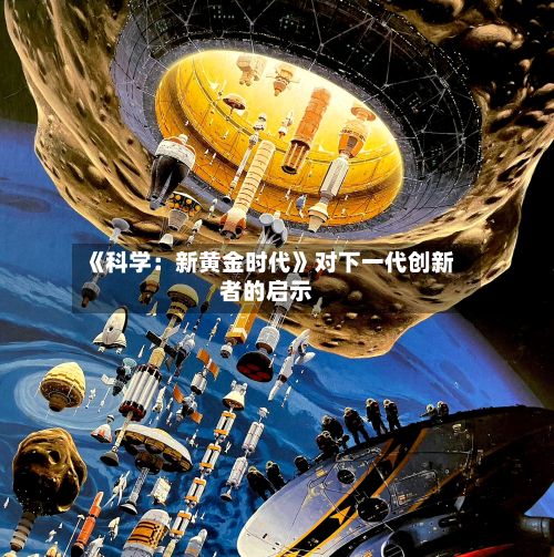 《科学：新黄金时代》对下一代创新者的启示-第2张图片