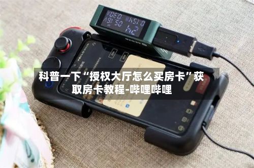 科普一下“授权大厅怎么买房卡	”获取房卡教程-哔哩哔哩-第2张图片