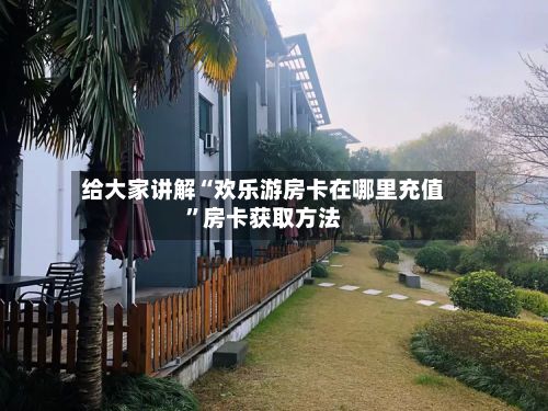 给大家讲解“欢乐游房卡在哪里充值”房卡获取方法-第2张图片