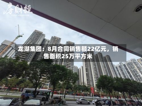 龙湖集团：8月合同销售额22亿元，销售面积25万平方米-第2张图片