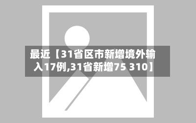 最近【31省区市新增境外输入17例,31省新增75 310】-第2张图片