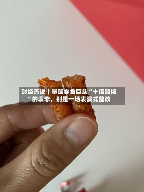 财经杰说｜量贩零食巨头“十倍赔偿”的表态，别是一场表演式整改