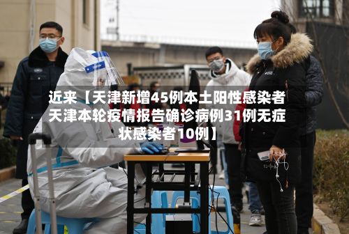 近来【天津新增45例本土阳性感染者天津本轮疫情报告确诊病例31例无症状感染者10例】