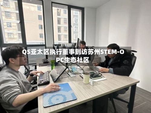 QS亚太区执行董事到访苏州STEM-OPC生态社区