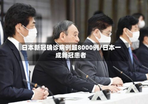 日本新冠确诊病例超8000例/日本一成新冠患者-第2张图片