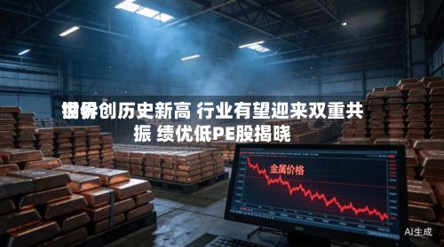 世界铜价创历史新高 行业有望迎来双重共振 绩优低PE股揭晓
