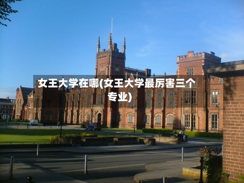 女王大学在哪(女王大学最厉害三个专业)