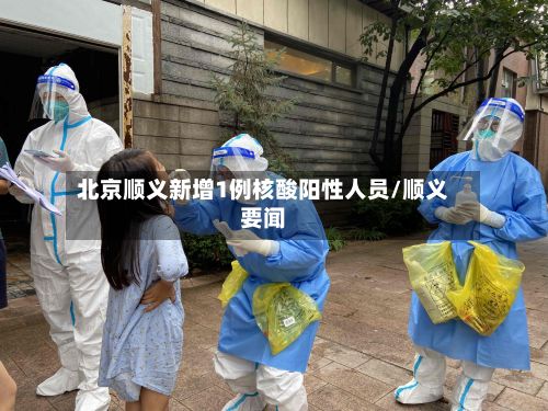 北京顺义新增1例核酸阳性人员/顺义要闻
