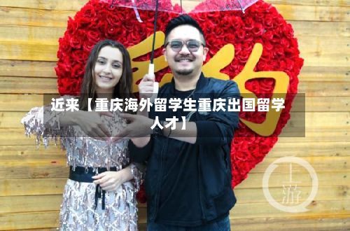 近来【重庆海外留学生重庆出国留学人才】-第2张图片