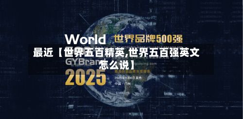 最近【世界五百精英,世界五百强英文怎么说】