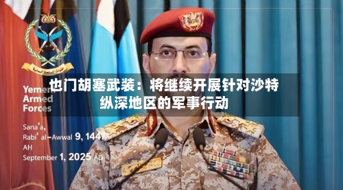 也门胡塞武装：将继续开展针对沙特纵深地区的军事行动