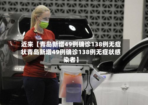 近来【青岛新增49例确诊138例无症状青岛新增49例确诊138例无症状感染者】