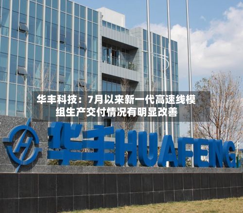 华丰科技：7月以来新一代高速线模组生产交付情况有明显改善