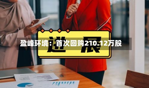 盈峰环境：首次回购210.12万股