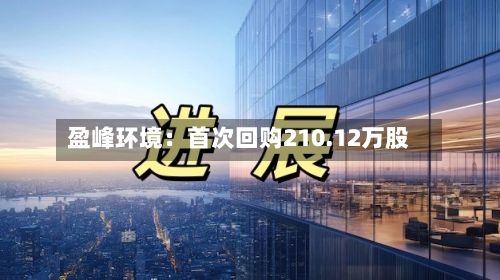 盈峰环境：首次回购210.12万股-第3张图片