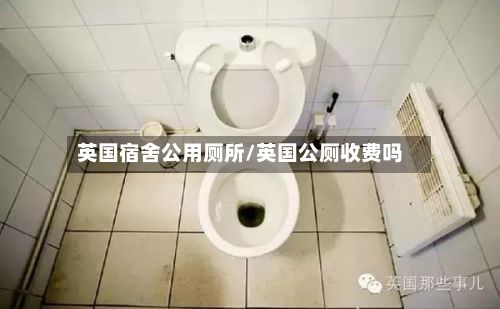 英国宿舍公用厕所/英国公厕收费吗-第2张图片