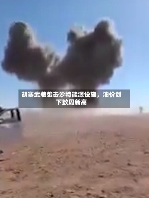 胡塞武装袭击沙特能源设施	，油价创下数周新高-第2张图片