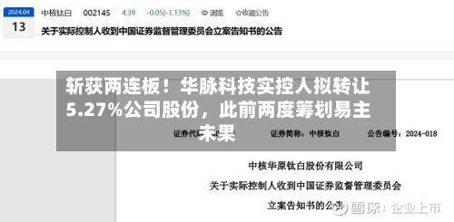 斩获两连板！华脉科技实控人拟转让5.27%公司股份，此前两度筹划易主未果-第3张图片