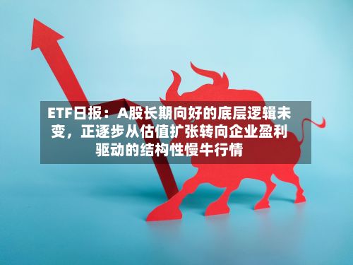 ETF日报：A股长期向好的底层逻辑未变，正逐步从估值扩张转向企业盈利驱动的结构性慢牛行情