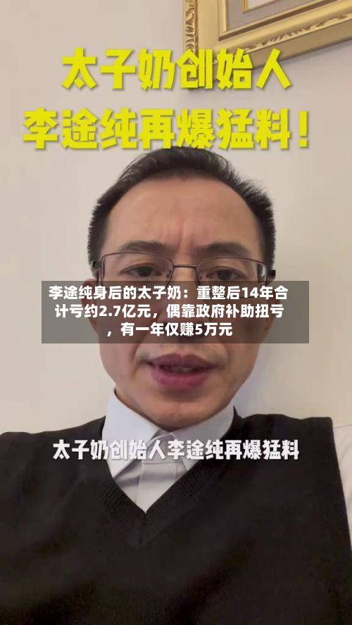 李途纯身后的太子奶：重整后14年合计亏约2.7亿元，偶靠政府补助扭亏，有一年仅赚5万元