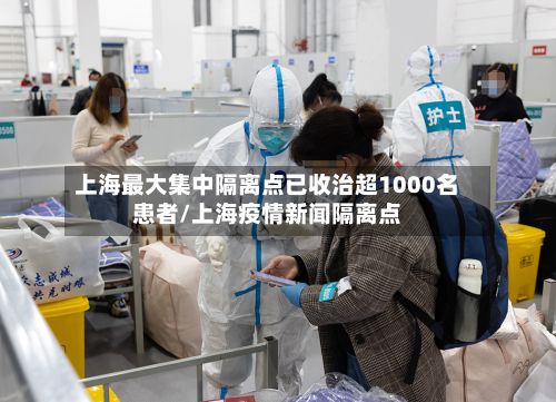 上海最大集中隔离点已收治超1000名患者/上海疫情新闻隔离点-第2张图片