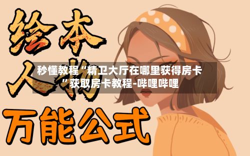 秒懂教程“精卫大厅在哪里获得房卡”获取房卡教程-哔哩哔哩