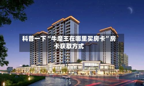 科普一下“牛魔王在哪里买房卡”房卡获取方式-第2张图片