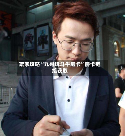玩家攻略“九哥玩斗牛房卡”房卡链接获取-第2张图片