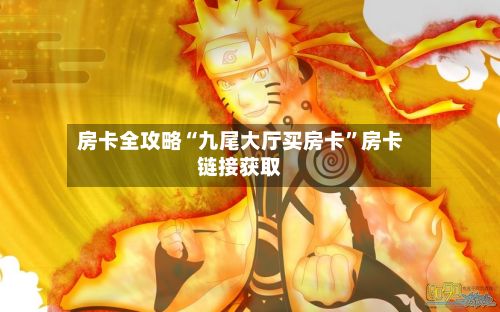 房卡全攻略“九尾大厅买房卡”房卡链接获取-第3张图片