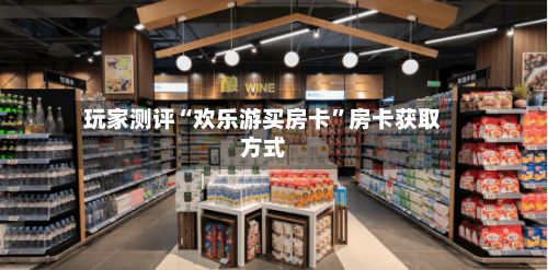 玩家测评“欢乐游买房卡”房卡获取方式-第2张图片