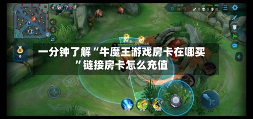 一分钟了解“牛魔王游戏房卡在哪买	”链接房卡怎么充值-第2张图片