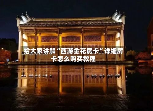 给大家讲解“西游金花房卡”详细房卡怎么购买教程