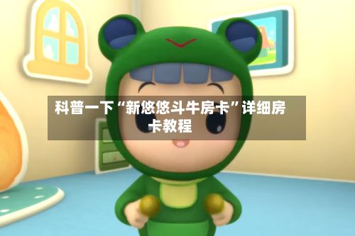 科普一下“新悠悠斗牛房卡”详细房卡教程-第3张图片