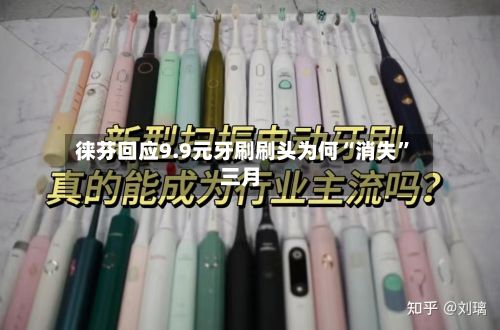 徕芬回应9.9元牙刷刷头为何“消失”三月-第2张图片