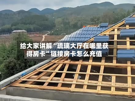 给大家讲解“琉璃大厅在哪里获得房卡”链接房卡怎么充值