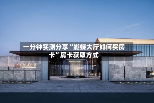 一分钟实测分享“蝴蝶大厅如何买房卡”房卡获取方式-第3张图片