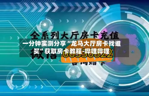 一分钟实测分享“龙马大厅房卡找谁买”获取房卡教程-哔哩哔哩-第2张图片