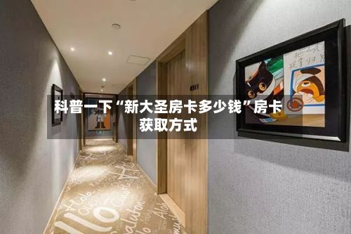 科普一下“新大圣房卡多少钱”房卡获取方式