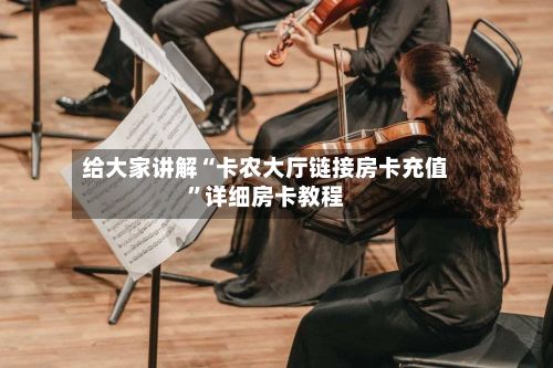 给大家讲解“卡农大厅链接房卡充值”详细房卡教程-第3张图片