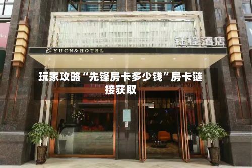 玩家攻略“先锋房卡多少钱”房卡链接获取