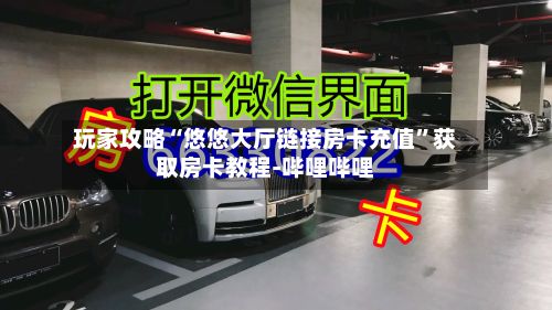 玩家攻略“悠悠大厅链接房卡充值”获取房卡教程-哔哩哔哩