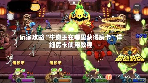 玩家攻略“牛魔王在哪里获得房卡”详细房卡使用教程-第2张图片