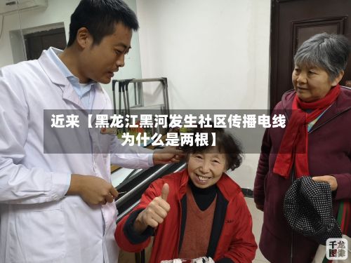 近来【黑龙江黑河发生社区传播电线为什么是两根】