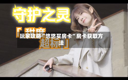 玩家攻略“悠悠买房卡	”房卡获取方法-第2张图片