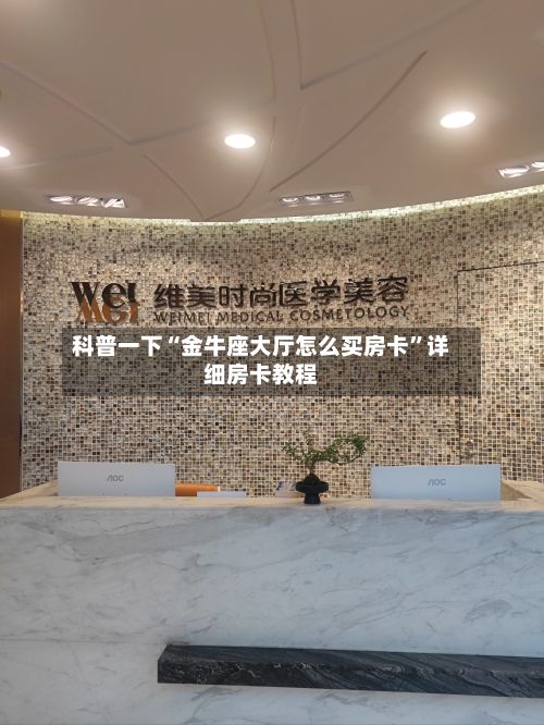 科普一下“金牛座大厅怎么买房卡	”详细房卡教程-第2张图片
