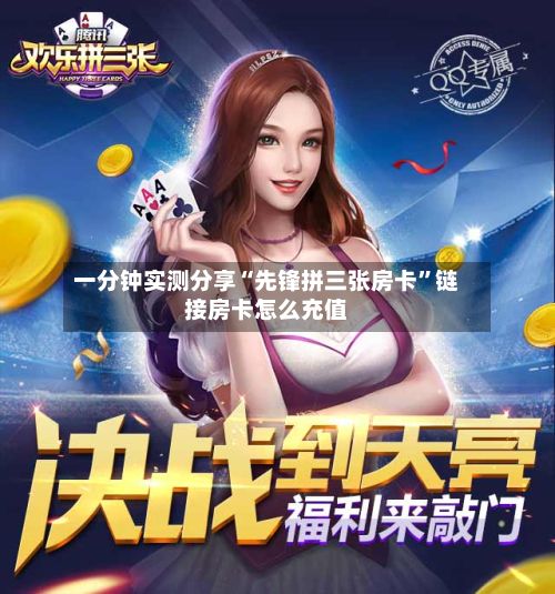 一分钟实测分享“先锋拼三张房卡”链接房卡怎么充值