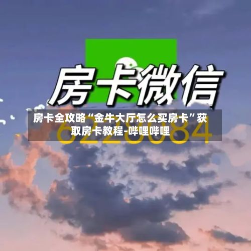 房卡全攻略“金牛大厅怎么买房卡	”获取房卡教程-哔哩哔哩-第2张图片