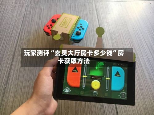 玩家测评“玄灵大厅房卡多少钱	”房卡获取方法-第3张图片